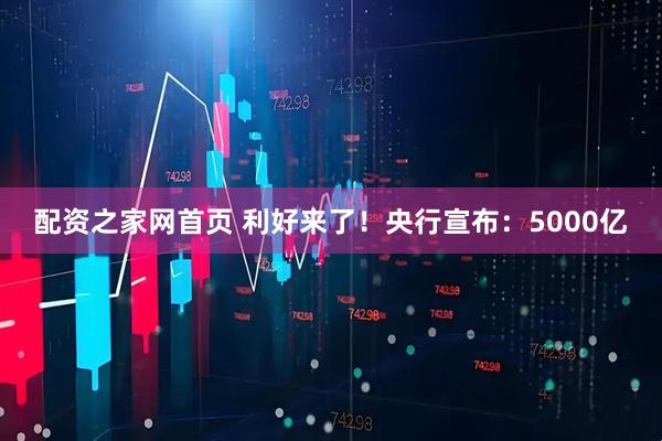 配资之家网首页 利好来了！央行宣布：5000亿