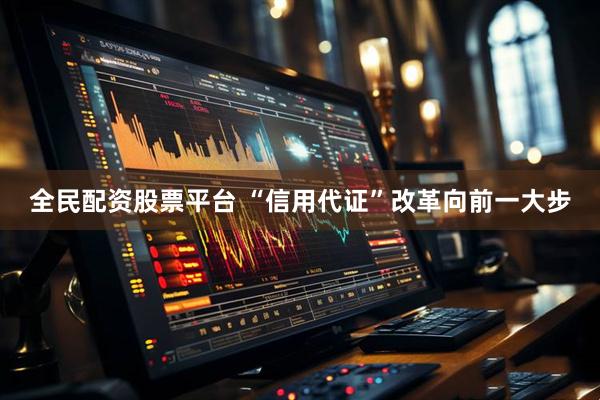 全民配资股票平台 “信用代证”改革向前一大步