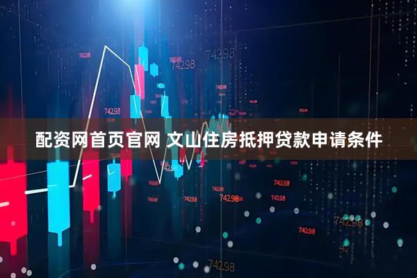 配资网首页官网 文山住房抵押贷款申请条件
