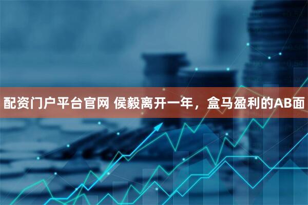 配资门户平台官网 侯毅离开一年，盒马盈利的AB面