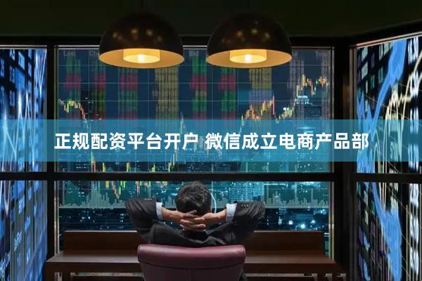 正规配资平台开户 微信成立电商产品部