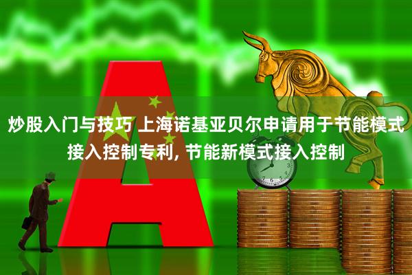 炒股入门与技巧 上海诺基亚贝尔申请用于节能模式接入控制专利, 节能新模式接入控制