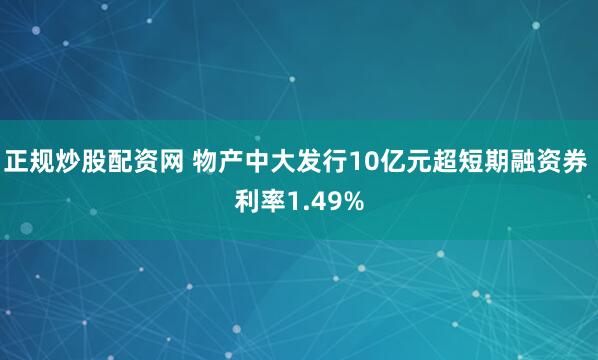 正规炒股配资网 物产中大发行10亿元超短期融资券 利率1.49%