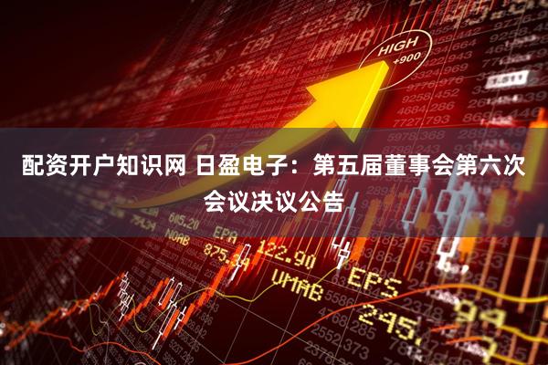 配资开户知识网 日盈电子：第五届董事会第六次会议决议公告