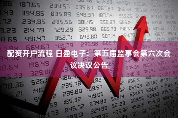 配资开户流程 日盈电子：第五届监事会第六次会议决议公告