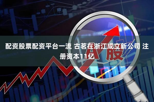 配资股票配资平台一流 古茗在浙江成立新公司 注册资本11亿