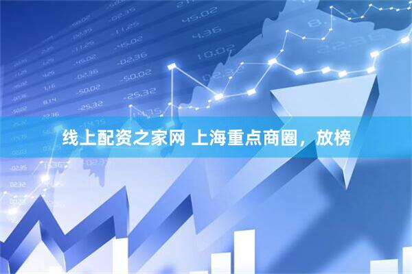 线上配资之家网 上海重点商圈，放榜