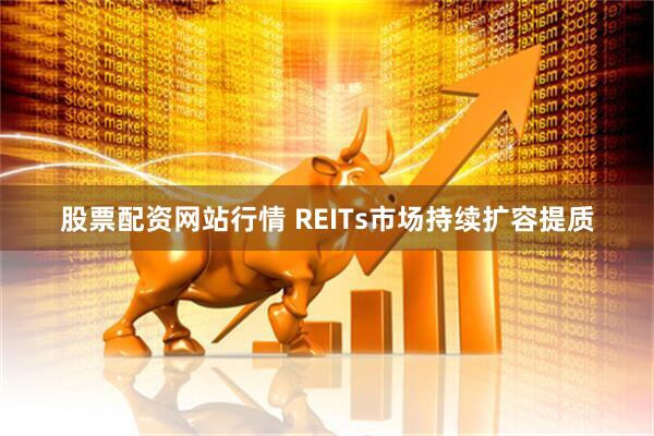 股票配资网站行情 REITs市场持续扩容提质
