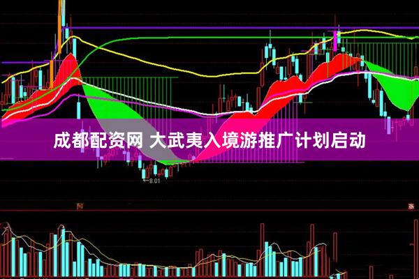 成都配资网 大武夷入境游推广计划启动