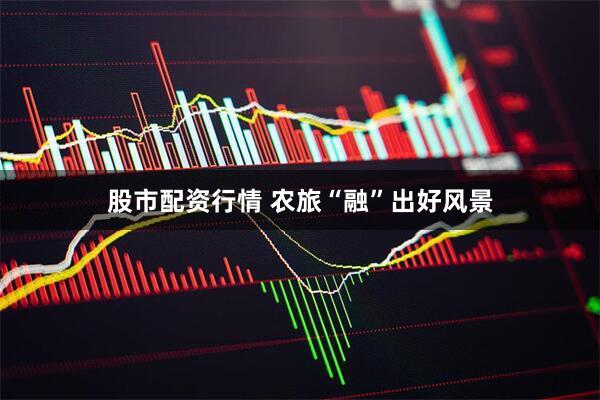 股市配资行情 农旅“融”出好风景
