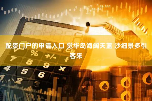 配资门户的申请入口 觉华岛海阔天蓝 沙细景多引客来