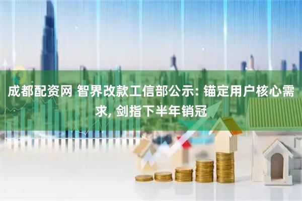 成都配资网 智界改款工信部公示: 锚定用户核心需求, 剑指下半年销冠