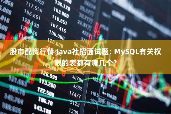 股市配资行情 Java社招面试题: MySQL有关权限的表都有哪几个?