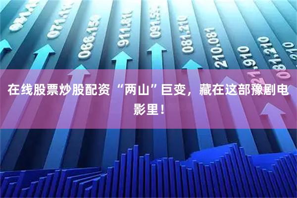 在线股票炒股配资 “两山”巨变，藏在这部豫剧电影里！